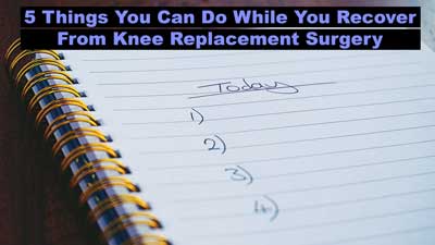 5 Things to do While Recovering from Knee Replacement