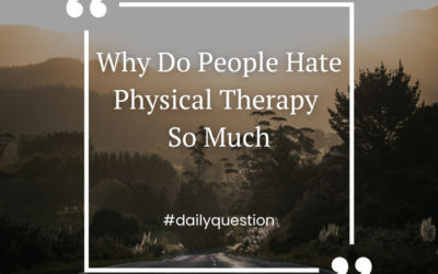 Why do people hate physical therapy so much?