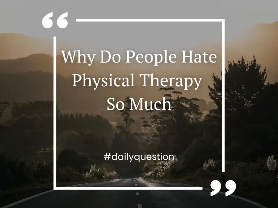 Why do people hate physical therapy so much?